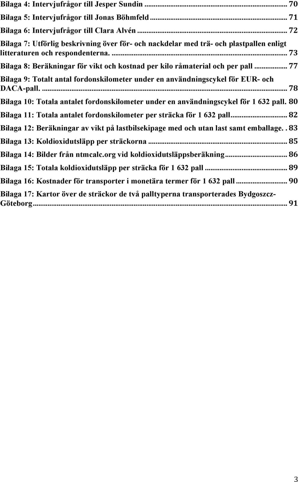 ... 73 Bilaga 8: Beräkningar för vikt och kostnad per kilo råmaterial och per pall... 77 Bilaga 9: Totalt antal fordonskilometer under en användningscykel för EUR- och DACA-pall.