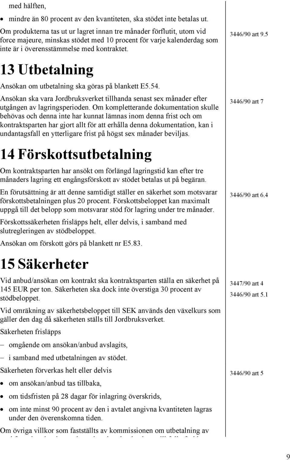 5 13 Utbetalning Ansökan om utbetalning ska göras på blankett E5.54. Ansökan ska vara Jordbruksverket tillhanda senast sex månader efter utgången av lagringsperioden.