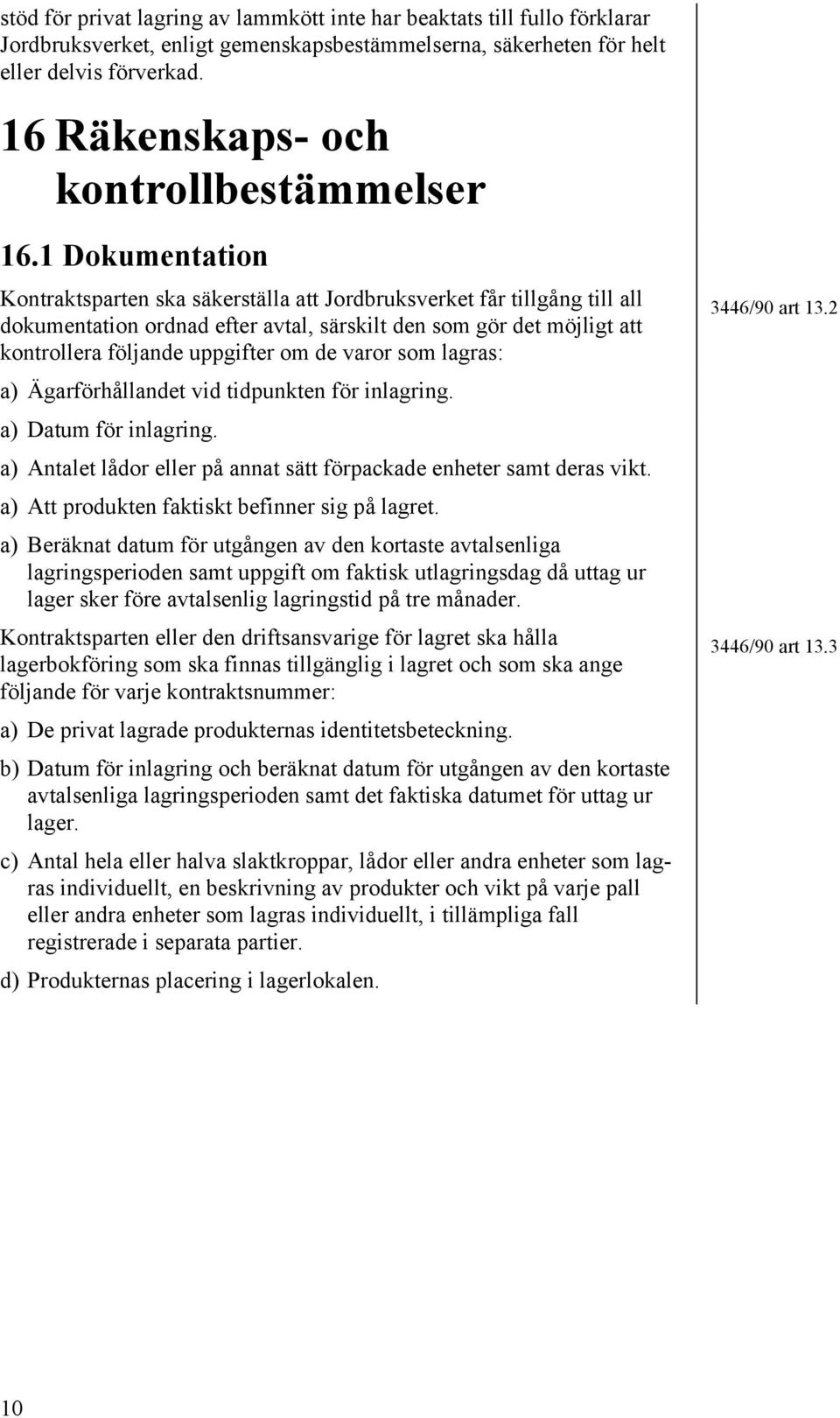 1 Dokumentation Kontraktsparten ska säkerställa att Jordbruksverket får tillgång till all dokumentation ordnad efter avtal, särskilt den som gör det möjligt att kontrollera följande uppgifter om de