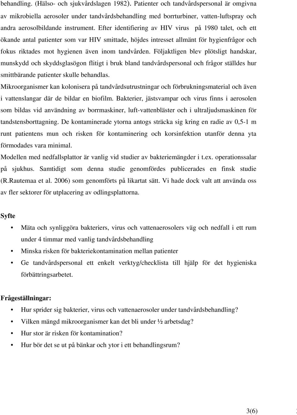 Efter identifiering av HIV virus på 1980 talet, och ett ökande antal patienter som var HIV smittade, höjdes intresset allmänt för hygienfrågor och fokus riktades mot hygienen även inom tandvården.