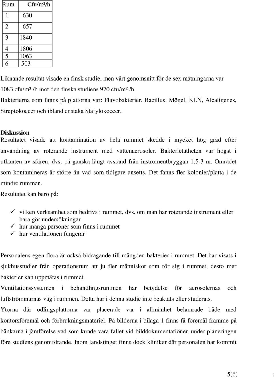 Diskussion Resultatet visade att kontamination av hela rummet skedde i mycket hög grad efter användning av roterande instrument med vattenaerosoler.