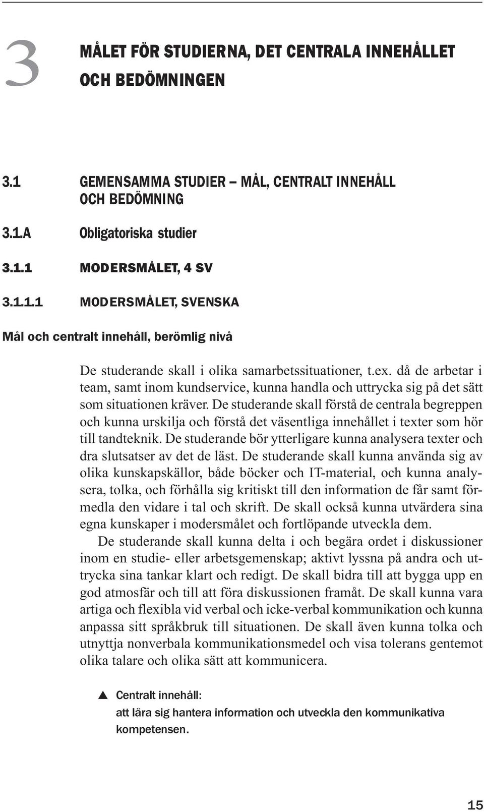 De studerande skall förstå de centrala begreppen och kunna urskilja och förstå det väsentliga innehållet i texter som hör till tandteknik.