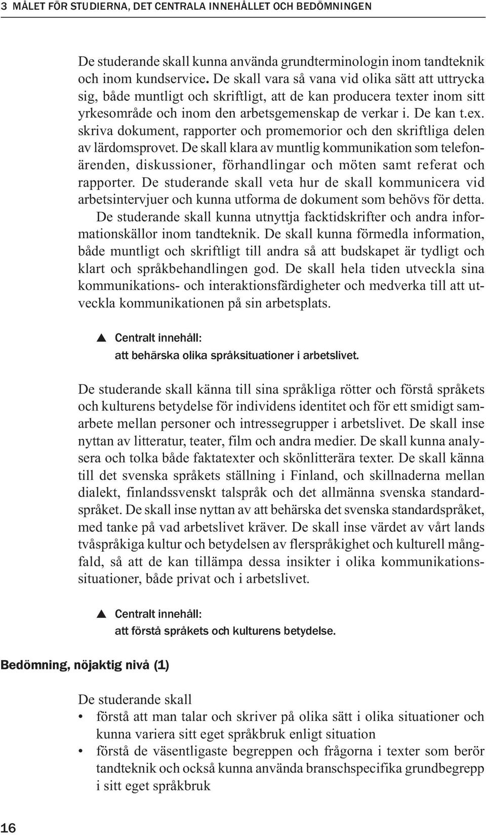 De skall klara av muntlig kommunikation som telefonärenden, diskussioner, förhandlingar och möten samt referat och rapporter.