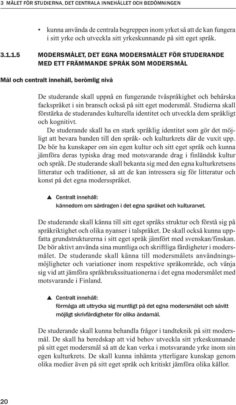 fackspråket i sin bransch också på sitt eget modersmål. Studierna skall förstärka de studerandes kulturella identitet och utveckla dem språkligt och kognitivt.