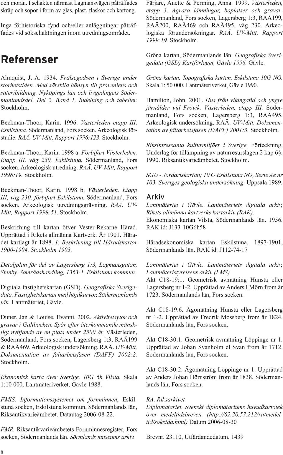 Med särskild hänsyn till proveniens och säteribildning. Nyköpings län och livgedingets Södermanlandsdel. Del 2. Band 1. Indelning och tabeller. Stockholm. Beckman-Thoor, Karin. 1996.