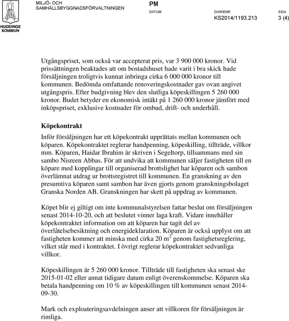 Bedömda omfattande renoveringskostnader gav ovan angivet utgångspris. Efter budgivning blev den slutliga köpeskillingen 5 260 000 kronor.