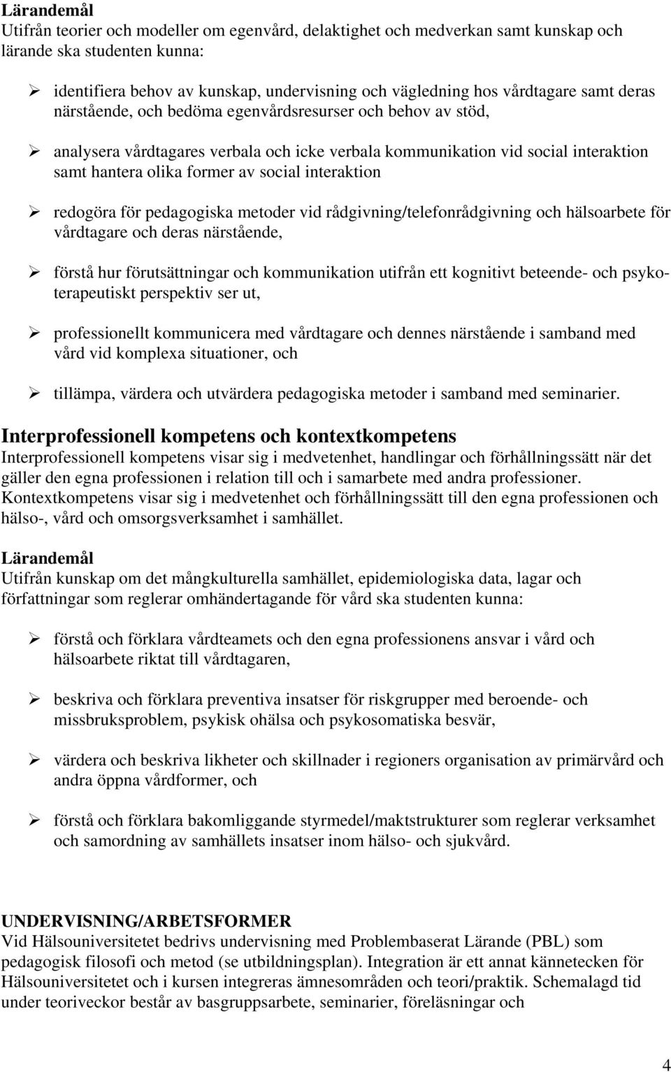 redogöra för pedagogiska metoder vid rådgivning/telefonrådgivning och hälsoarbete för vårdtagare och deras närstående, förstå hur förutsättningar och kommunikation utifrån ett kognitivt beteende- och