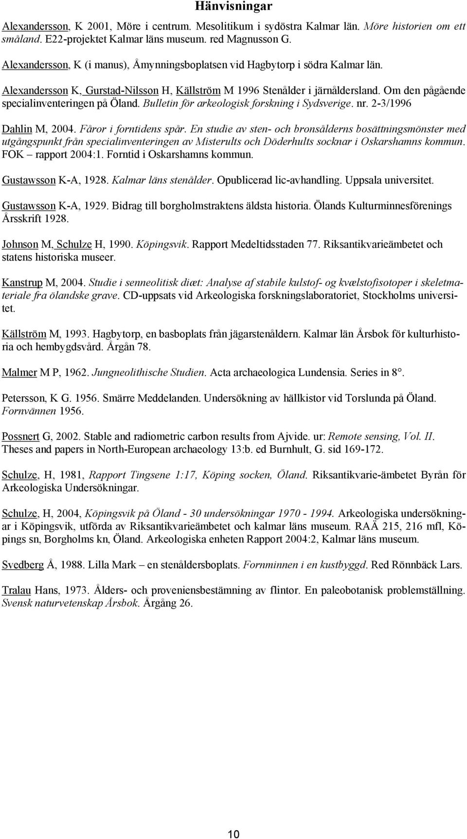 Om den pågående specialinventeringen på Öland. Bulletin för arkeologisk forskning i Sydsverige. nr. 2-3/1996 Dahlin M, 2004. Fåror i forntidens spår.