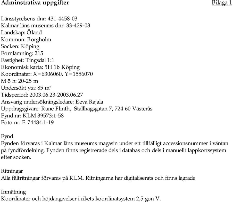 60, Y=1556070 M ö h: 20-25 m Undersökt yta: 85 m 2 Tidsperiod: 2003.06.