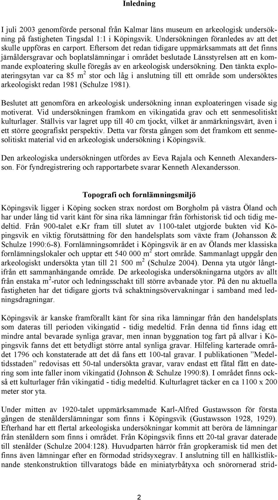 undersökning. Den tänkta exploateringsytan var ca 85 m 2 stor och låg i anslutning till ett område som undersöktes arkeologiskt redan 1981 (Schulze 1981).