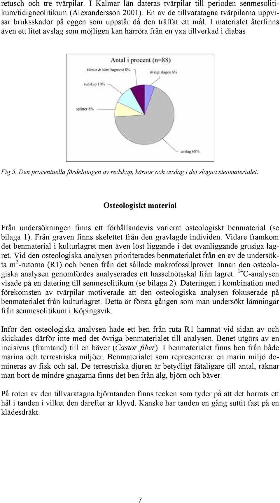 I materialet återfinns även ett litet avslag som möjligen kan härröra från en yxa tillverkad i diabas Fig 5. Den procentuella fördelningen av redskap, kärnor och avslag i det slagna stenmaterialet.