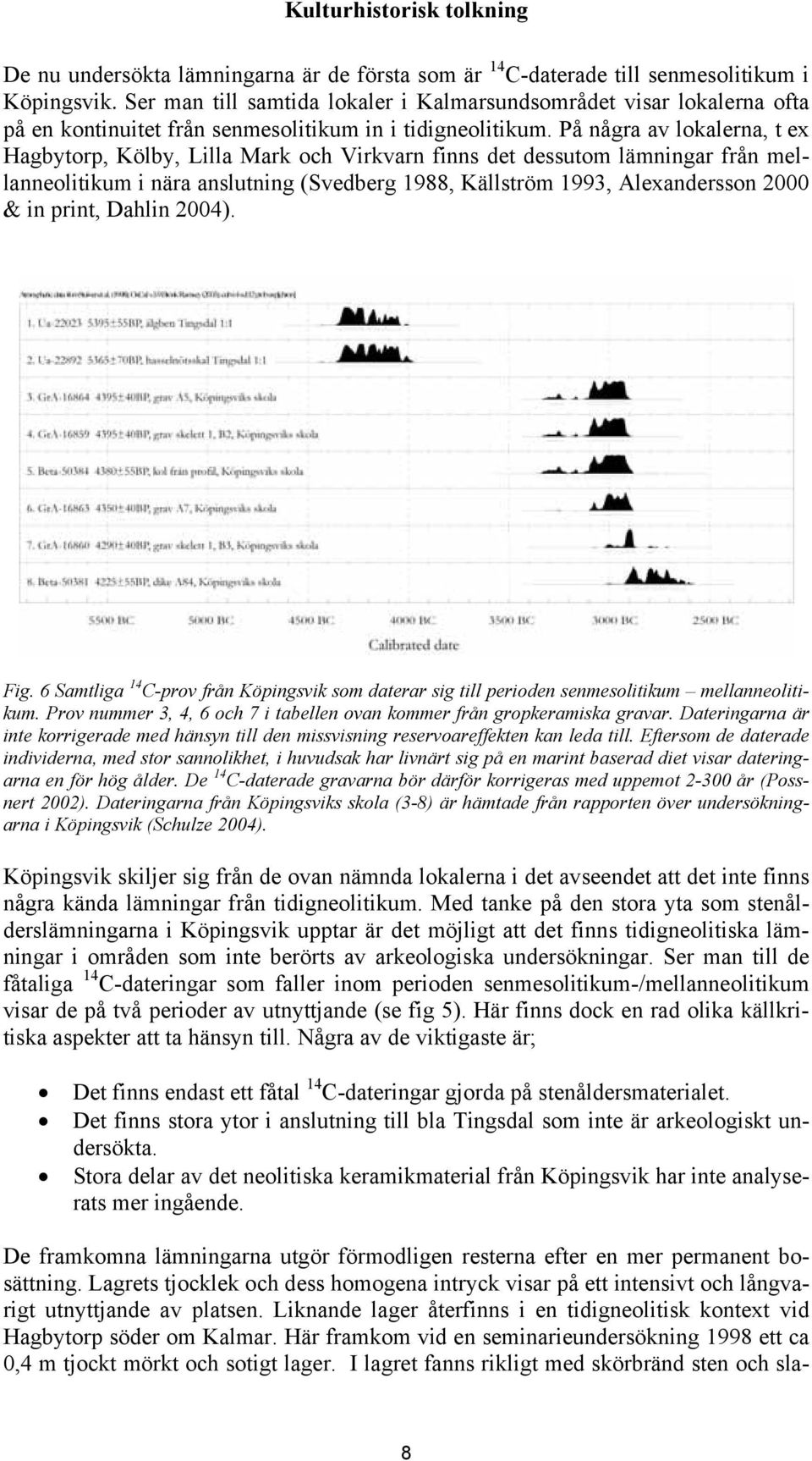 På några av lokalerna, t ex Hagbytorp, Kölby, Lilla Mark och Virkvarn finns det dessutom lämningar från mellanneolitikum i nära anslutning (Svedberg 1988, Källström 1993, Alexandersson 2000 & in