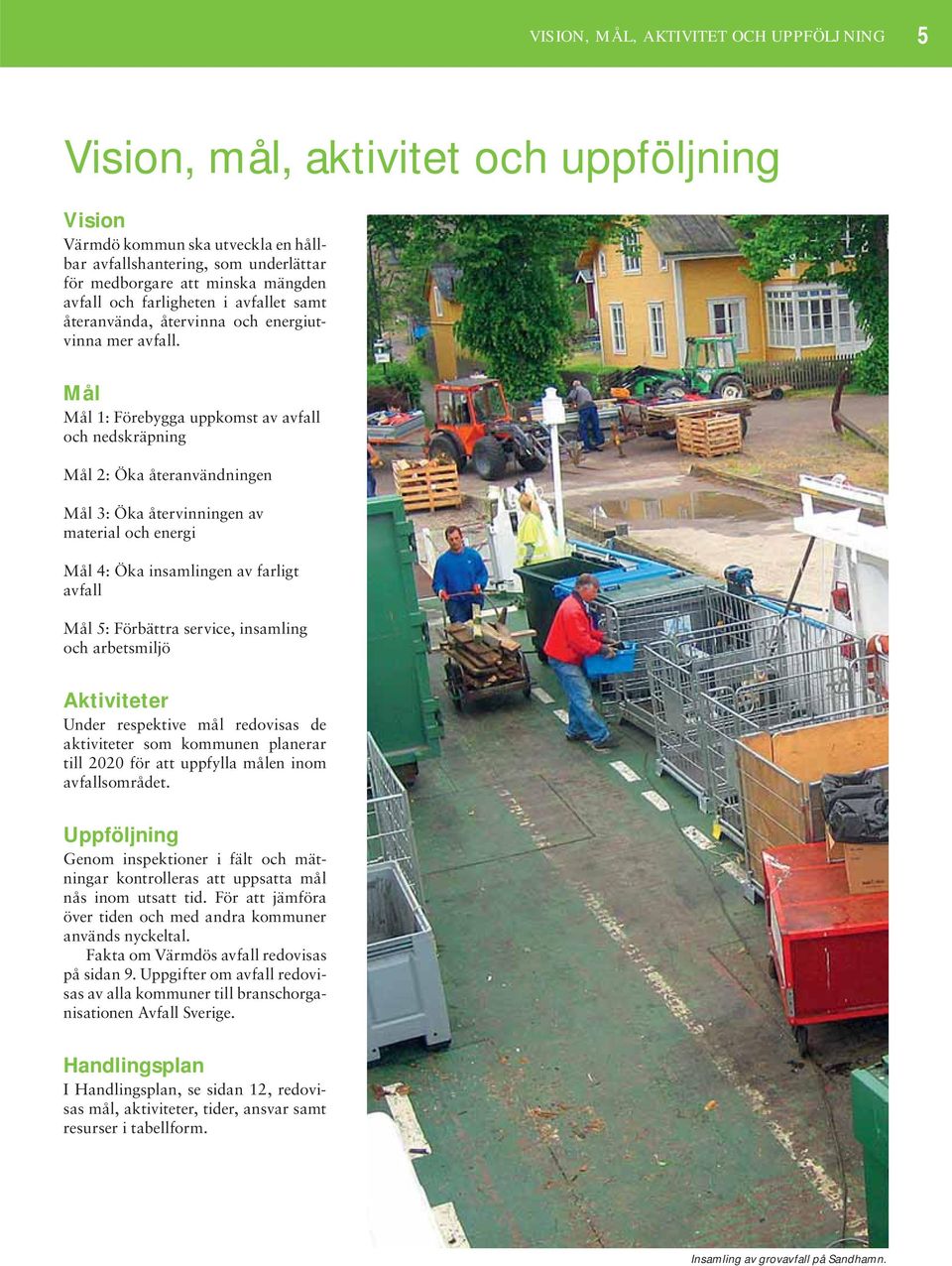 Mål Mål 1: Förebygga uppkomst av avfall och nedskräpning Mål 2: Öka återanvändningen Mål 3: Öka återvinningen av material och energi Mål 4: Öka insamlingen av farligt avfall Mål 5: Förbättra service,