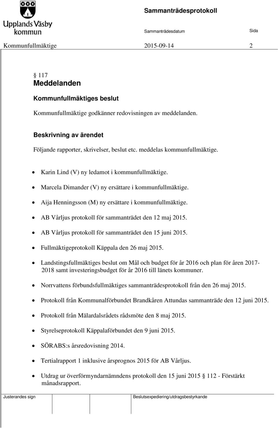 AB Vårljus protokoll för sammanträdet den 12 maj 2015. AB Vårljus protokoll för sammanträdet den 15 juni 2015. Fullmäktigeprotokoll Käppala den 26 maj 2015.