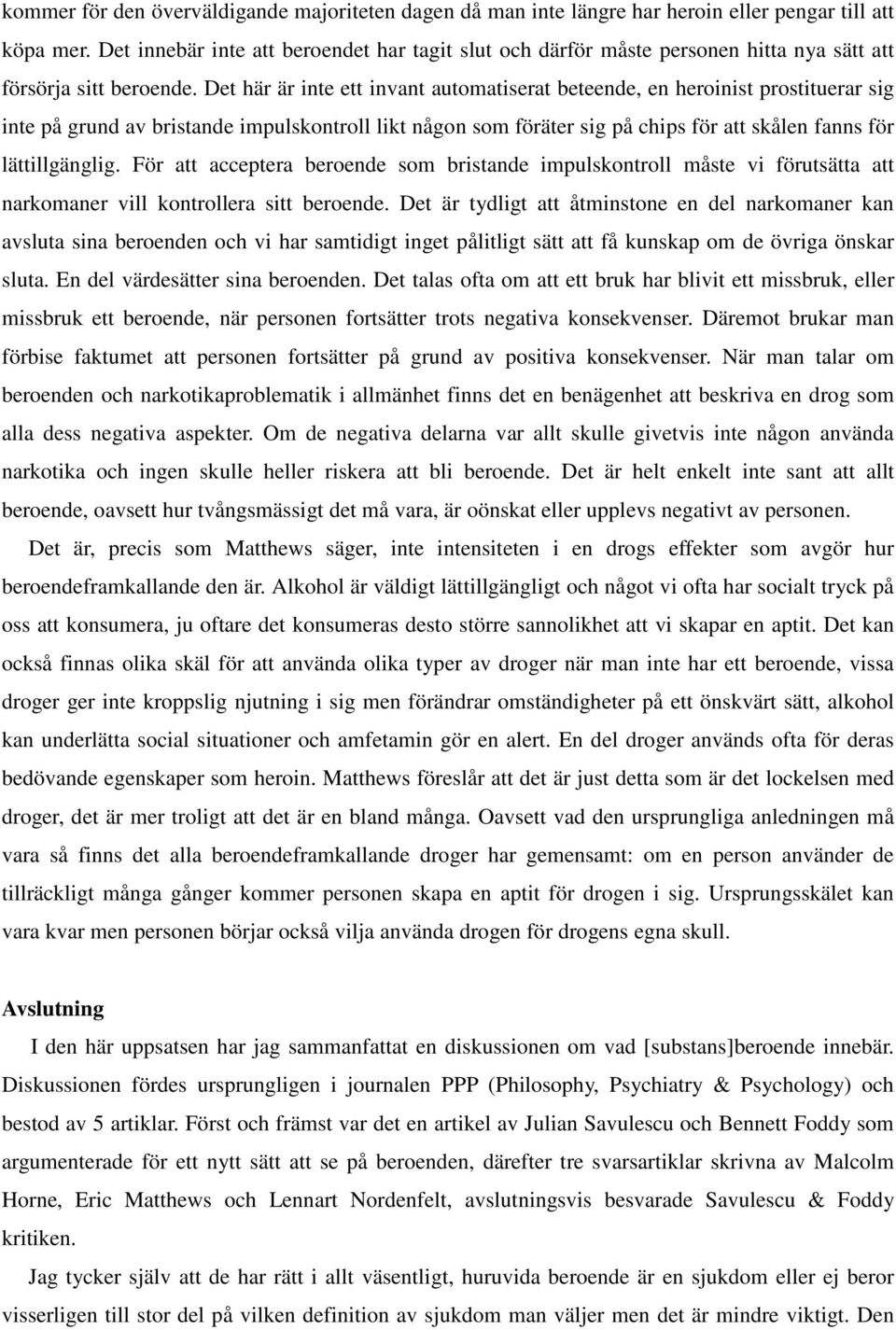 Det här är inte ett invant automatiserat beteende, en heroinist prostituerar sig inte på grund av bristande impulskontroll likt någon som föräter sig på chips för att skålen fanns för lättillgänglig.