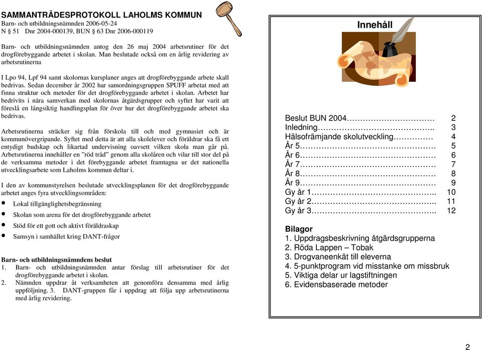 Sedan december år 2002 har samordningsgruppen SPUFF arbetat med att finna struktur och metoder för det drogförebyggande arbetet i skolan.