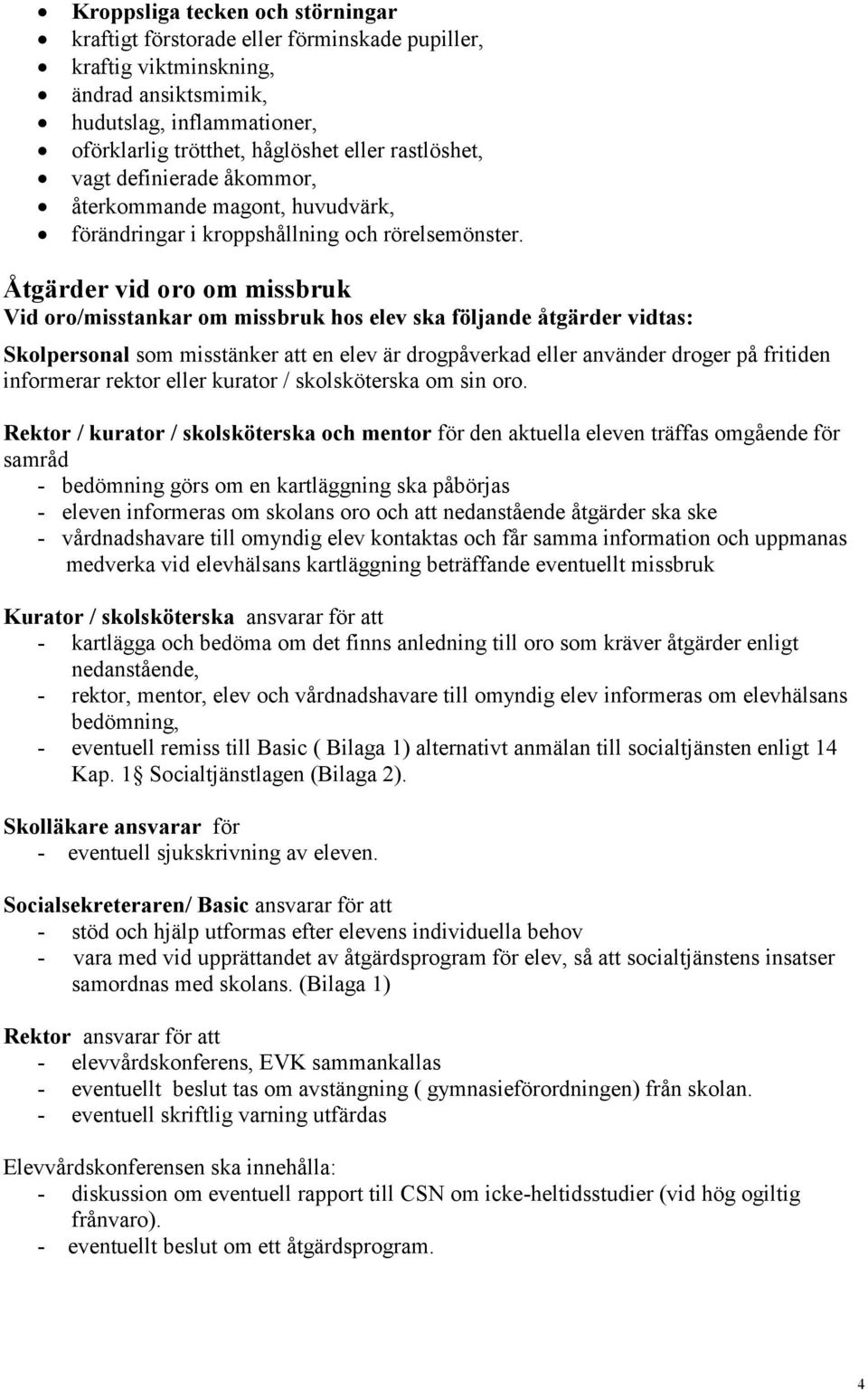 Åtgärder vid oro om missbruk Vid oro/misstankar om missbruk hos elev ska följande åtgärder vidtas: Skolpersonal som misstänker att en elev är drogpåverkad eller använder droger på fritiden informerar