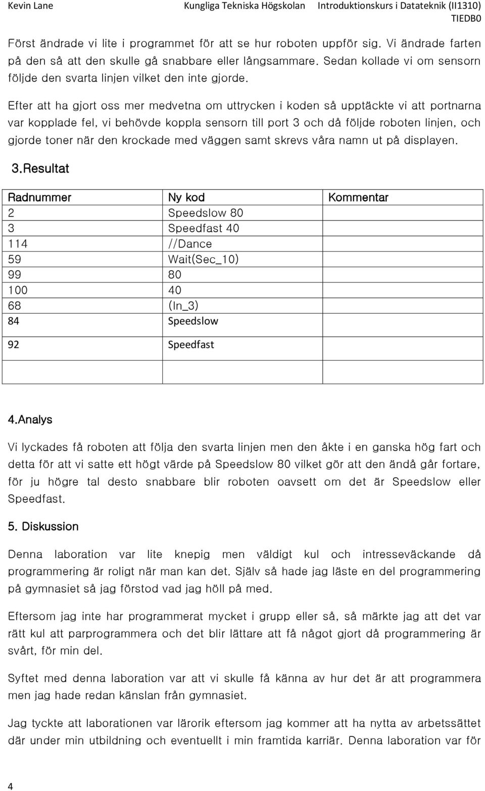 Efter att ha gjort oss mer medvetna om uttrycken i koden så upptäckte vi att portnarna var kopplade fel, vi behövde koppla sensorn till port 3 och då följde roboten linjen, och gjorde toner när den