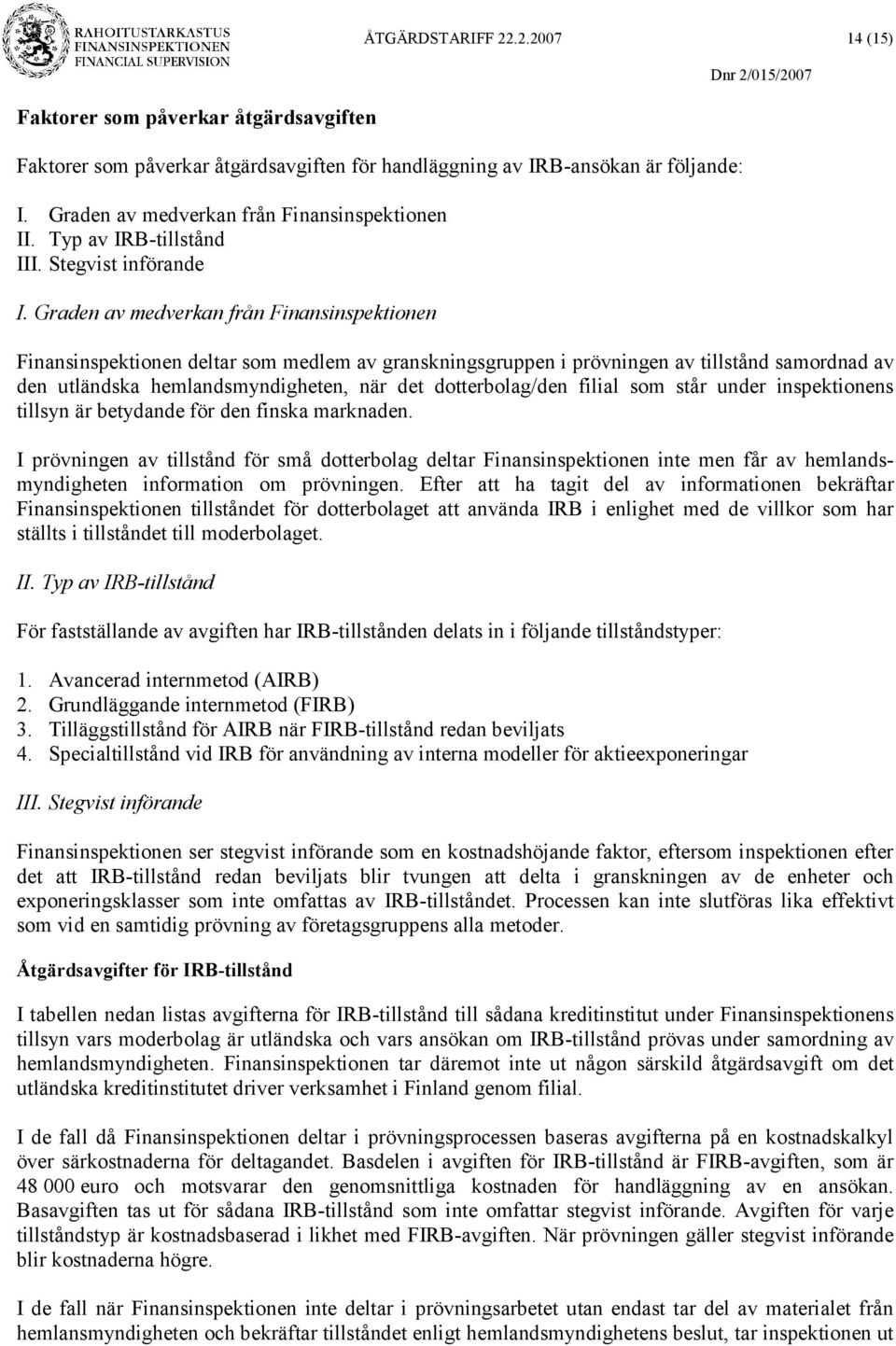 Graden av medverkan från Finansinspektionen Finansinspektionen deltar som medlem av granskningsgruppen i prövningen av tillstånd samordnad av den utländska hemlandsmyndigheten, när det