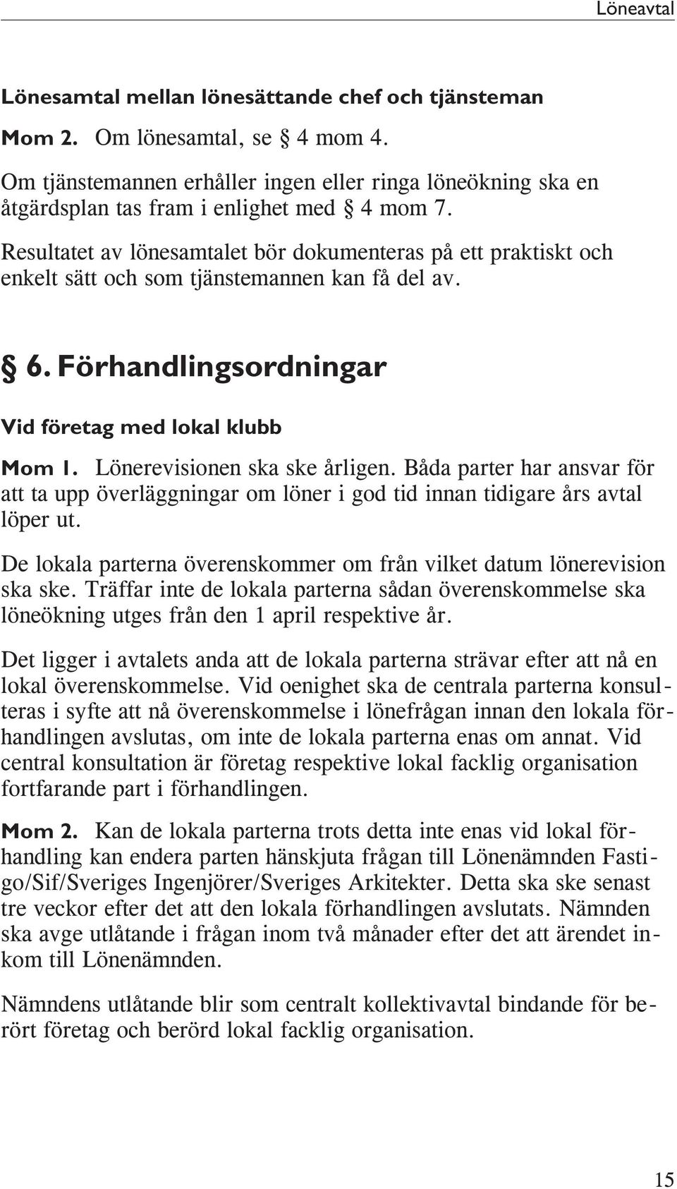 Resultatet av lönesamtalet bör dokumenteras på ett praktiskt och enkelt sätt och som tjänstemannen kan få del av. 6. Förhandlingsordningar Vid företag med lokal klubb Mom 1.