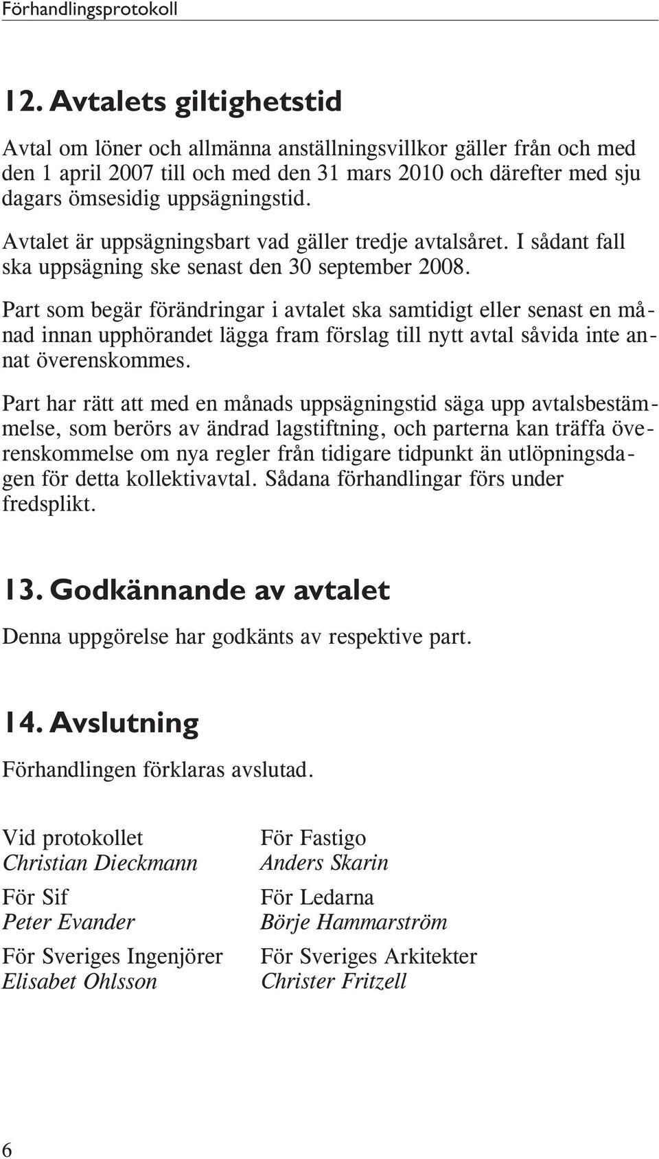 Avtalet är uppsägningsbart vad gäller tredje avtalsåret. I sådant fall ska uppsägning ske senast den 30 september 2008.