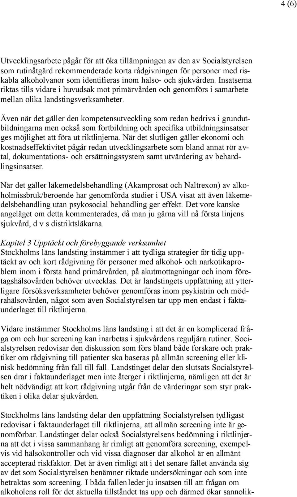 Även när det gäller den kompetensutveckling som redan bedrivs i grundutbildningarna men också som fortbildning och specifika utbildningsinsatser ges möjlighet att föra ut riktlinjerna.