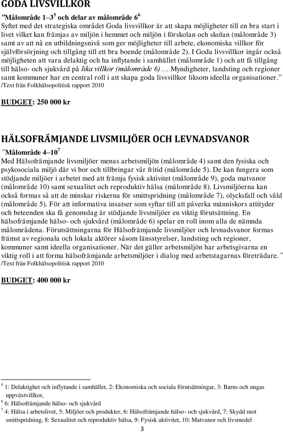 (målområde 2). I Goda livsvillkor ingår också möjligheten att vara delaktig och ha inflytande i samhället (målområde 1) och att få tillgång till hälso- och sjukvård på lika villkor (målområde 6).