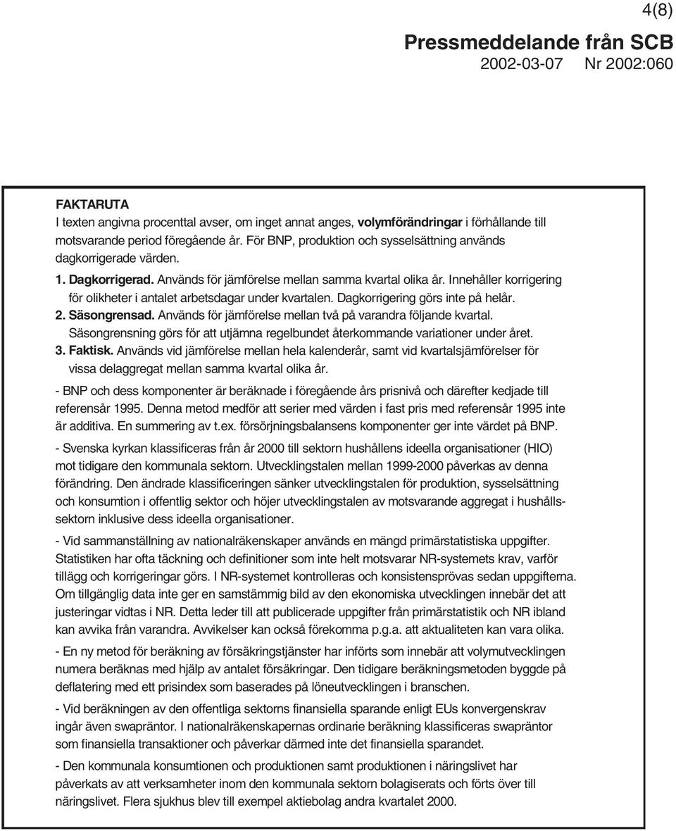 Innehåller korrigering för olikheter i antalet arbetsdagar under kvartalen. Dagkorrigering görs inte på helår. 2. Säsongrensad. Används för jämförelse mellan två på varandra följande kvartal.