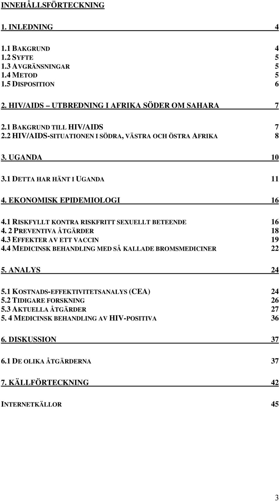 1 RISKFYLLT KONTRA RISKFRITT SEXUELLT BETEENDE 16 4. 2 PREVENTIVA ÅTGÄRDER 18 4.3 EFFEKTER AV ETT VACCIN 19 4.4 MEDICINSK BEHANDLING MED SÅ KALLADE BROMSMEDICINER 22 5. ANALYS 24 5.