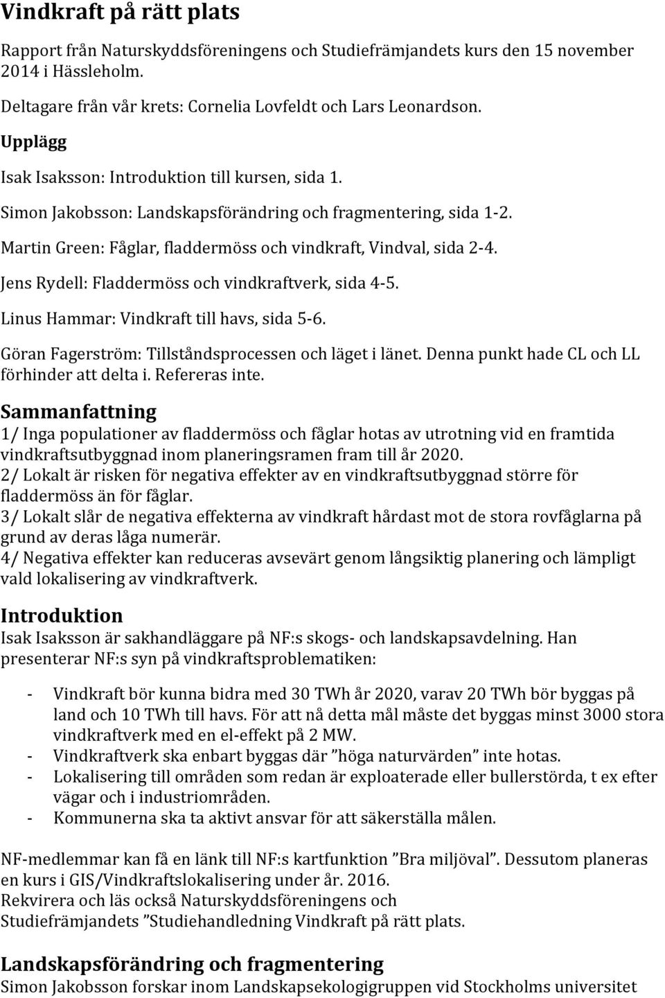 Jens Rydell: Fladdermöss och vindkraftverk, sida 45. Linus Hammar: Vindkraft till havs, sida 56. Göran Fagerström: Tillståndsprocessen och läget i länet.