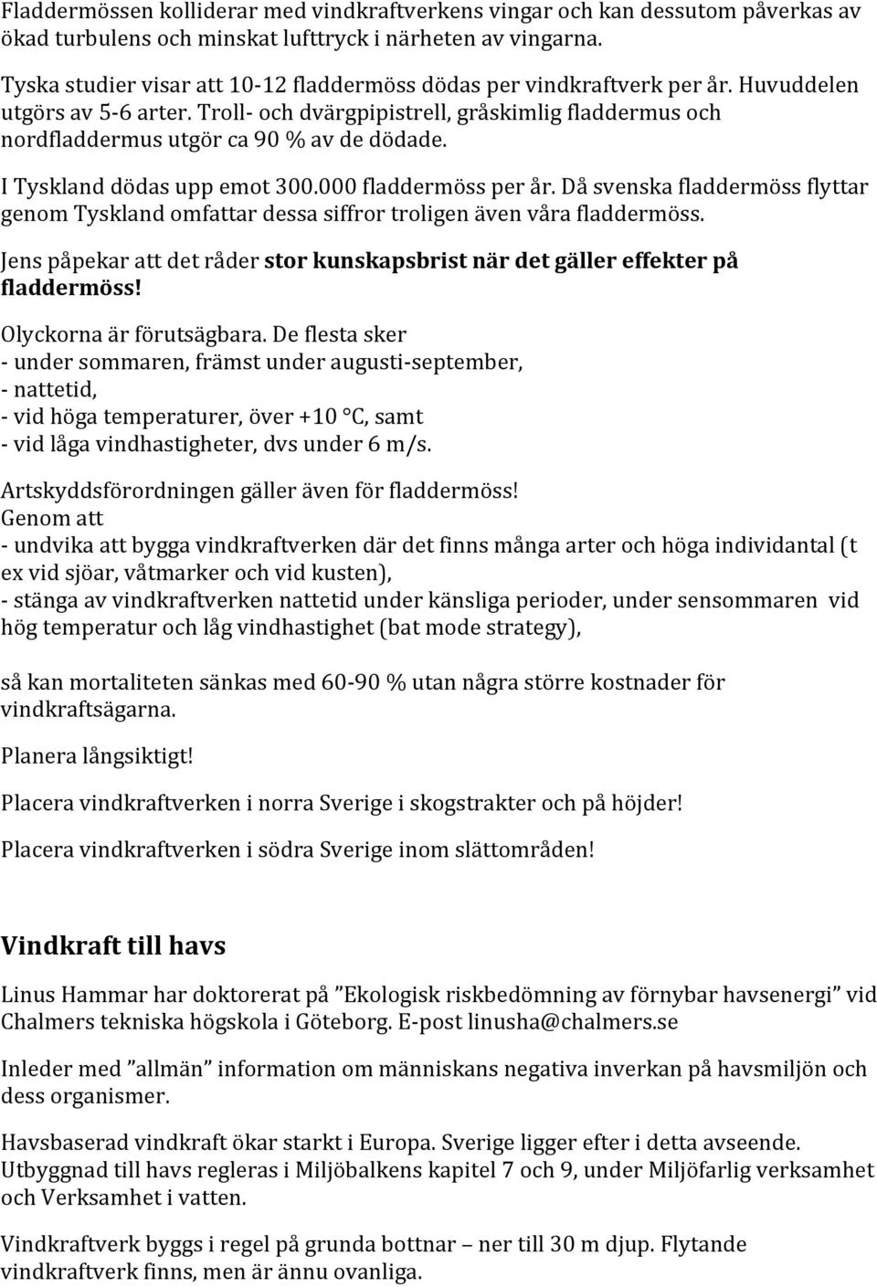 I Tyskland dödas upp emot 300.000 fladdermöss per år. Då svenska fladdermöss flyttar genom Tyskland omfattar dessa siffror troligen även våra fladdermöss.