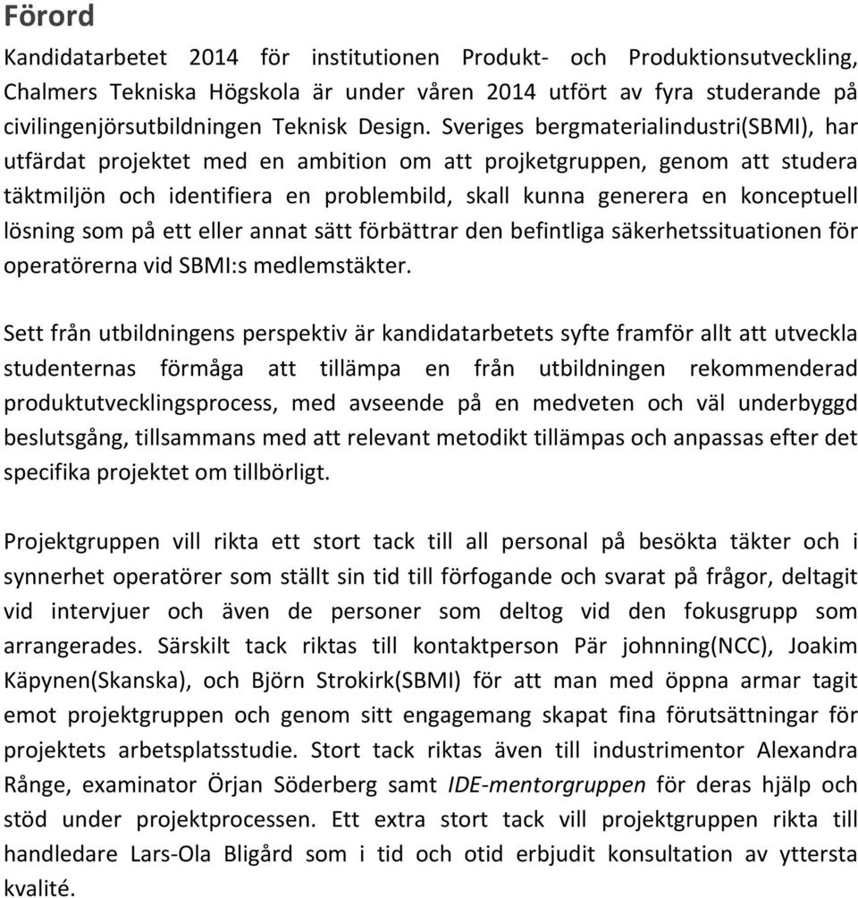 Sveriges bergmaterialindustri(sbmi), har utfärdat projektet med en ambition om att projketgruppen, genom att studera täktmiljön och identifiera en problembild, skall kunna generera en konceptuell