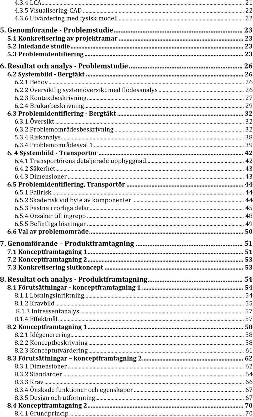 3ProblemidentifieringJBergtäkt...32 6.3.1Översikt...32 6.3.2Problemområdesbeskrivning...32 5.3.4Riskanalys...38 6.3.4Problemområdesval1...39 6.4SystembildJTransportör...42 6.4.1Transportörensdetaljeradeuppbyggnad.