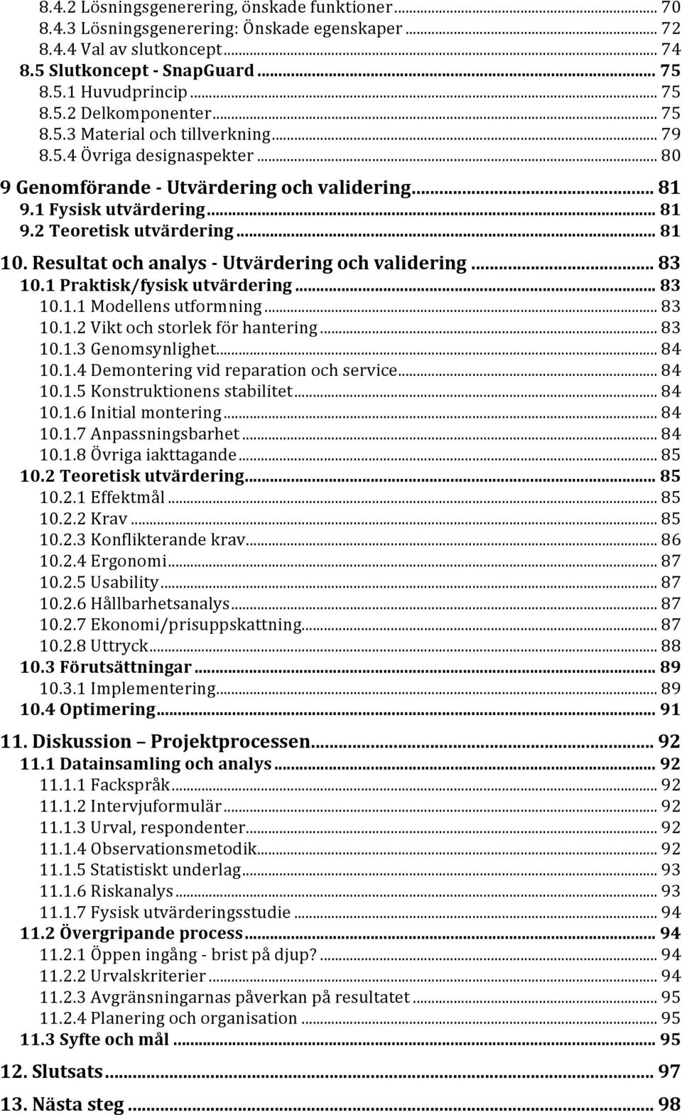 1Praktisk/fysiskutvärdering...83 10.1.1Modellensutformning...83 10.1.2Viktochstorlekförhantering...83 10.1.3Genomsynlighet...84 10.1.4Demonteringvidreparationochservice...84 10.1.5Konstruktionensstabilitet.