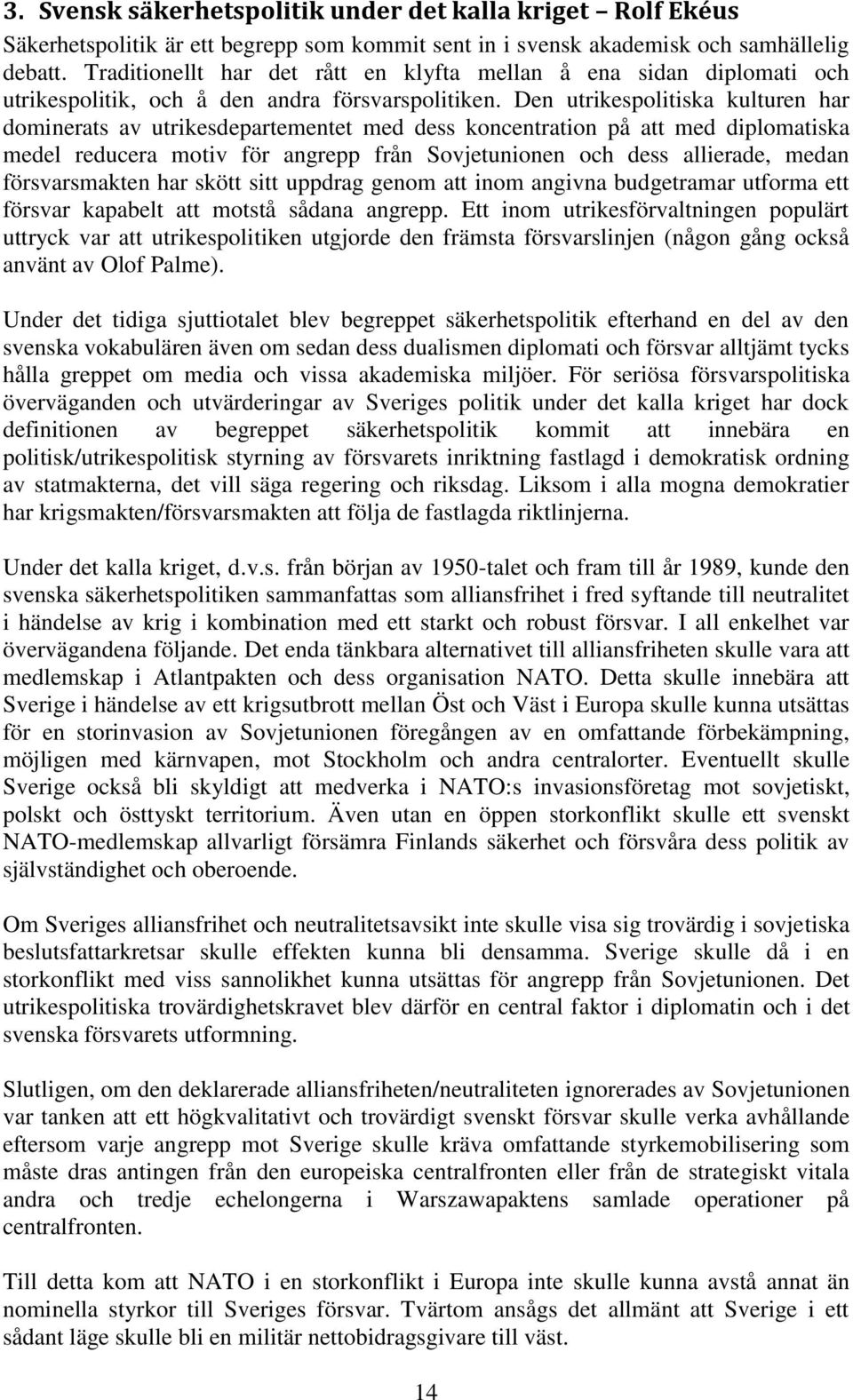 Den utrikespolitiska kulturen har dominerats av utrikesdepartementet med dess koncentration på att med diplomatiska medel reducera motiv för angrepp från Sovjetunionen och dess allierade, medan