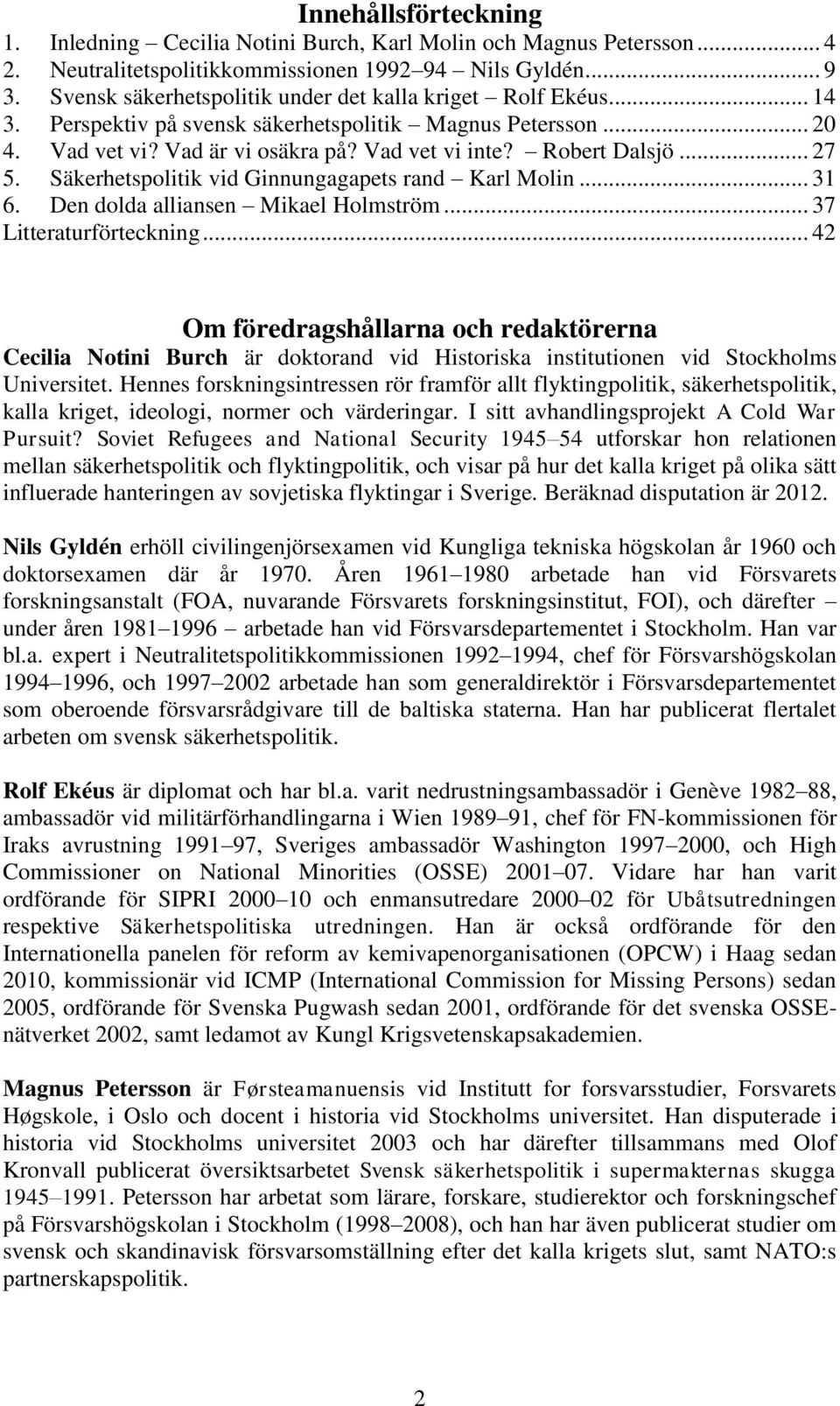 .. 27 5. Säkerhetspolitik vid Ginnungagapets rand Karl Molin... 31 6. Den dolda alliansen Mikael Holmström... 37 Litteraturförteckning.