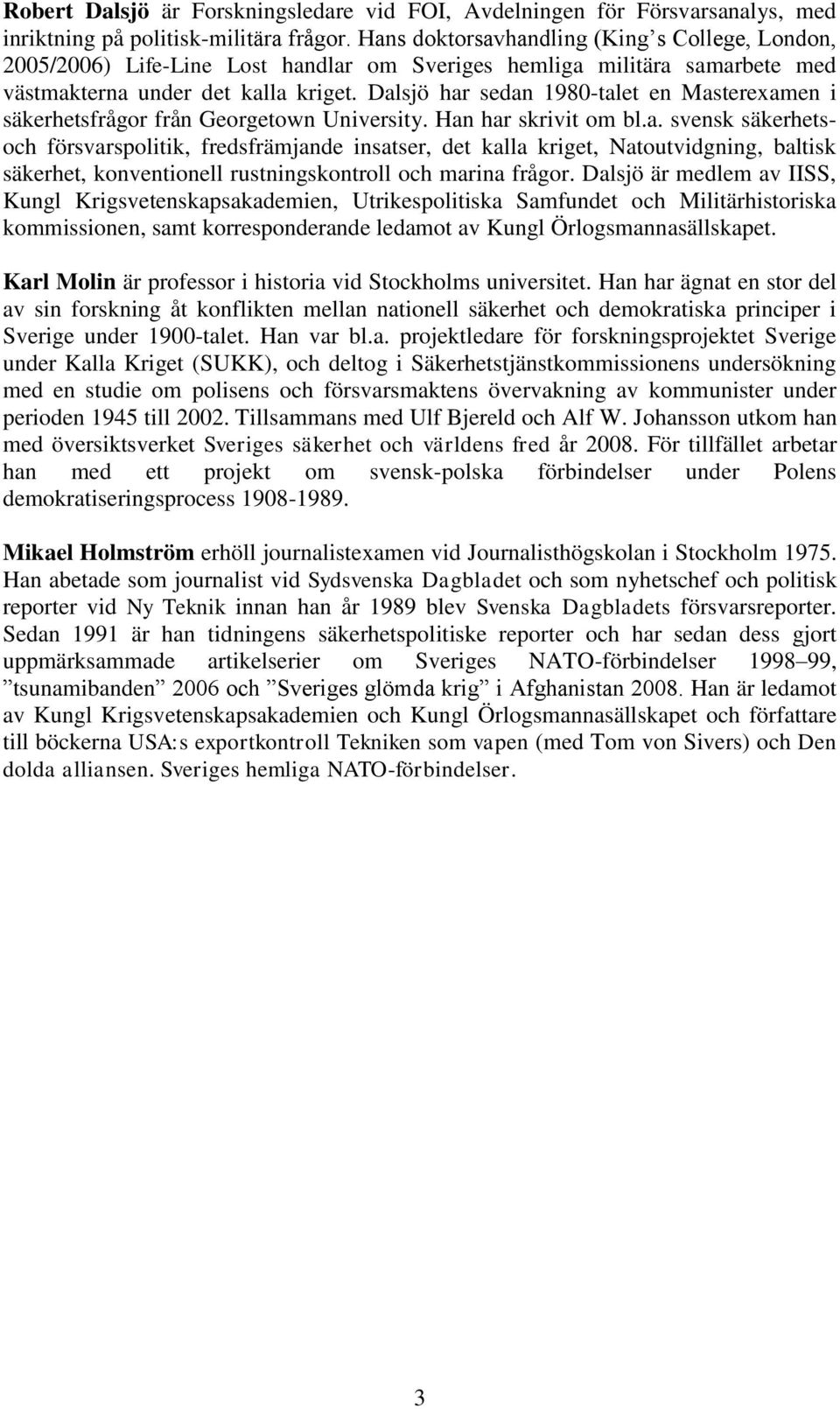 Dalsjö har sedan 1980-talet en Masterexamen i säkerhetsfrågor från Georgetown University. Han har skrivit om bl.a. svensk säkerhetsoch försvarspolitik, fredsfrämjande insatser, det kalla kriget, Natoutvidgning, baltisk säkerhet, konventionell rustningskontroll och marina frågor.