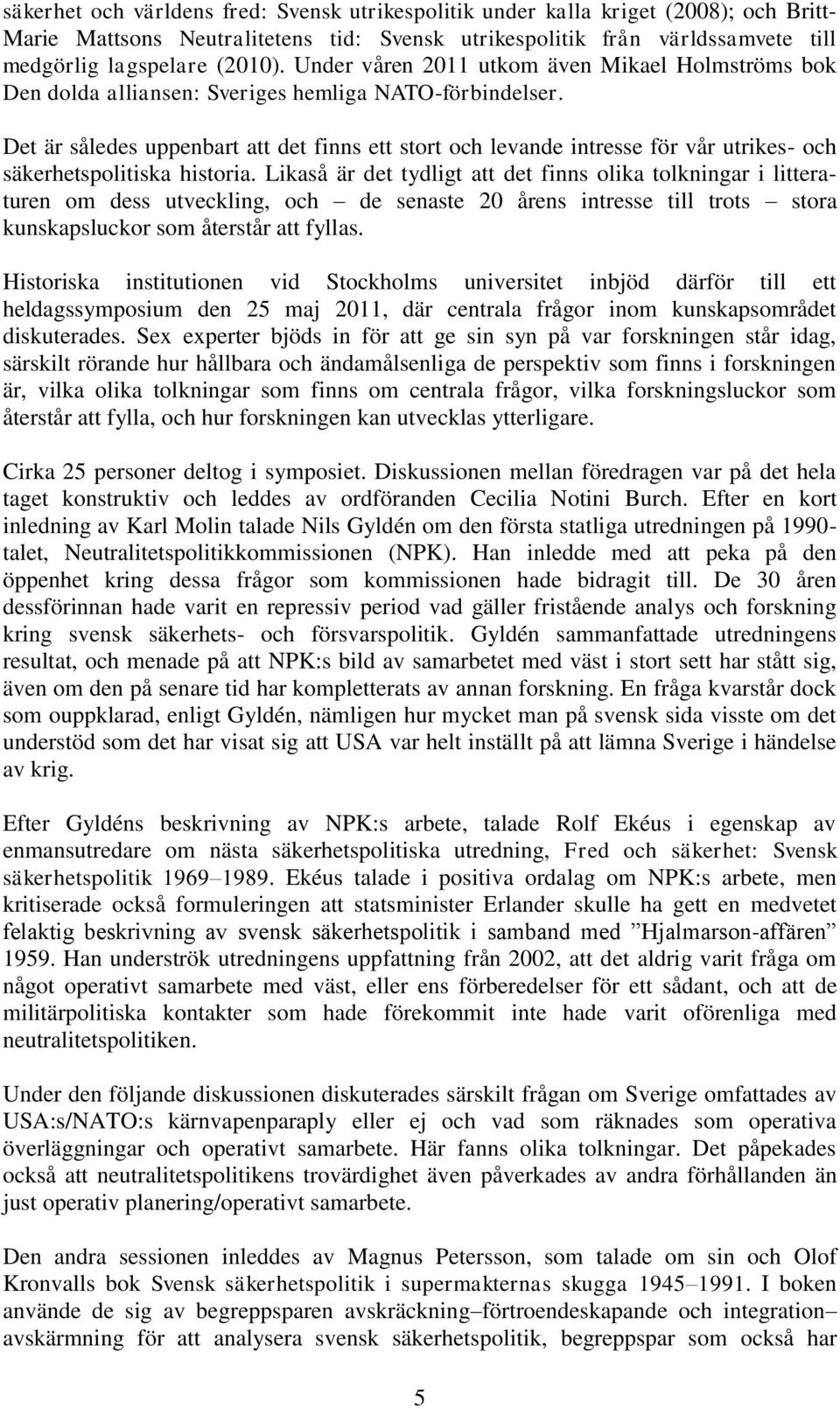 Det är således uppenbart att det finns ett stort och levande intresse för vår utrikes- och säkerhetspolitiska historia.