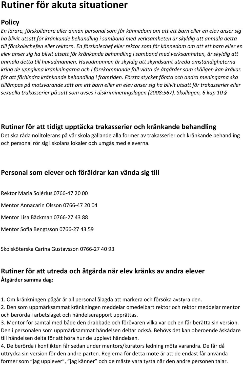 En förskolechef eller rektor som får kännedom om att ett barn eller en elev anser sig ha blivit utsatt för kränkande behandling i samband med verksamheten, är skyldig att anmäla detta till