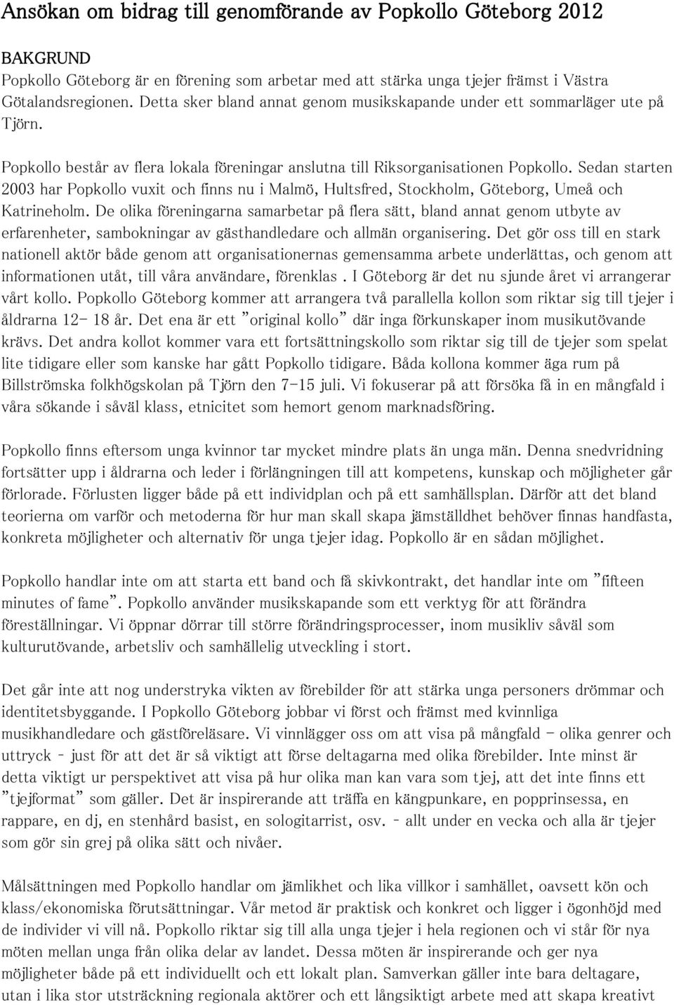 Sedan starten 2003 har Popkollo vuxit och finns nu i Malmö, Hultsfred, Stockholm, Göteborg, Umeå och Katrineholm.