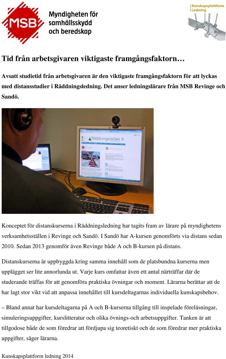 I Sandö har A-kursen genomförts via distans sedan 2010. Sedan 2013 genomför även Revinge både A och B-kursen på distans.