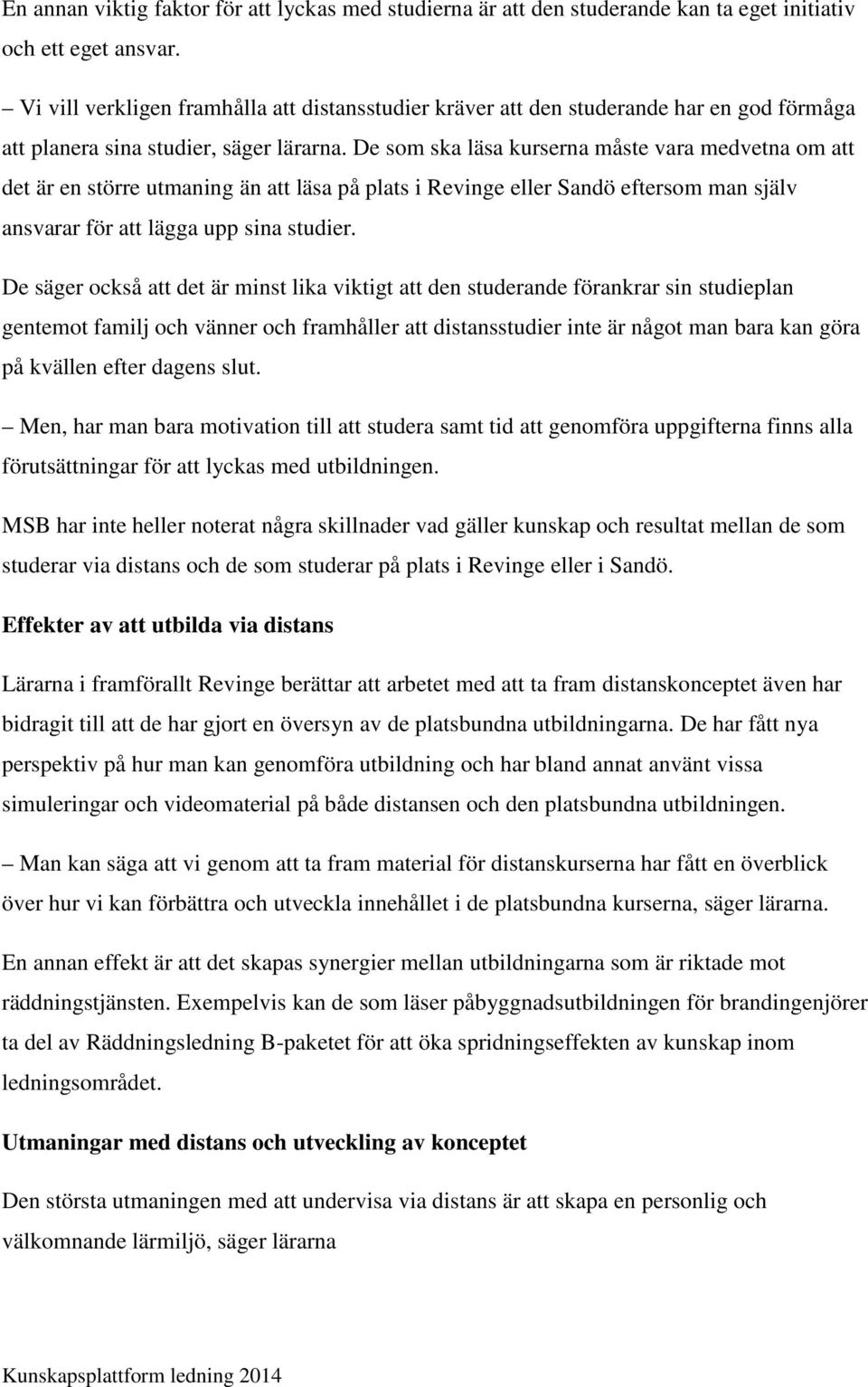 De som ska läsa kurserna måste vara medvetna om att det är en större utmaning än att läsa på plats i Revinge eller Sandö eftersom man själv ansvarar för att lägga upp sina studier.