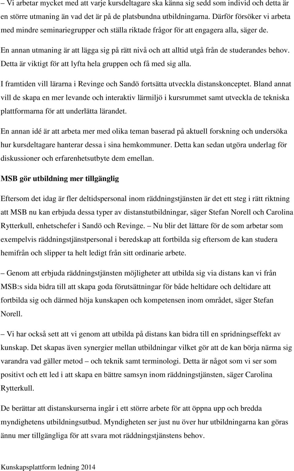 En annan utmaning är att lägga sig på rätt nivå och att alltid utgå från de studerandes behov. Detta är viktigt för att lyfta hela gruppen och få med sig alla.