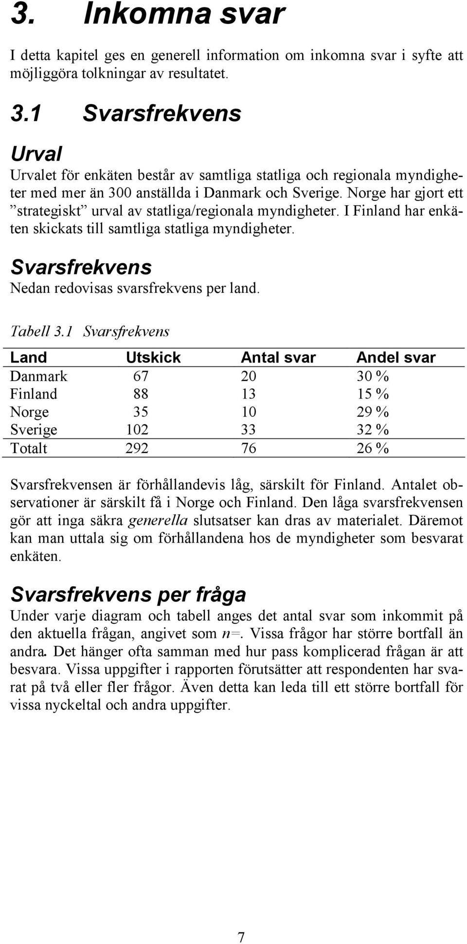 Norge har gjort ett strategiskt urval av statliga/regionala myndigheter. I Finland har enkäten skickats till samtliga statliga myndigheter. Svarsfrekvens Nedan redovisas svarsfrekvens per land.