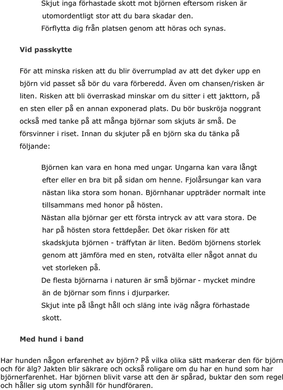 Risken att bli överraskad minskar om du sitter i ett jakttorn, på en sten eller på en annan exponerad plats. Du bör buskröja noggrant också med tanke på att många björnar som skjuts är små.