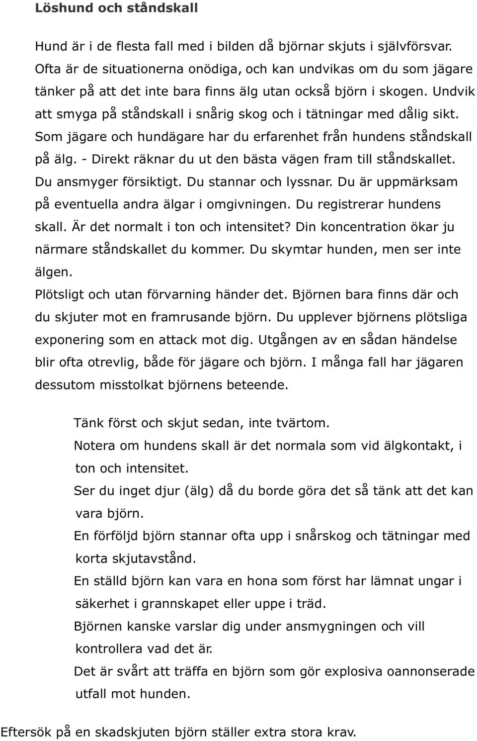 Undvik att smyga på ståndskall i snårig skog och i tätningar med dålig sikt. Som jägare och hundägare har du erfarenhet från hundens ståndskall på älg.