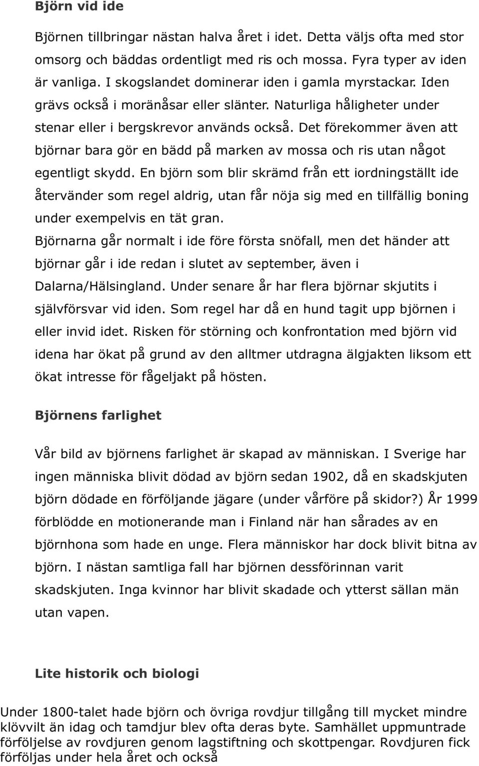 Det förekommer även att björnar bara gör en bädd på marken av mossa och ris utan något egentligt skydd.