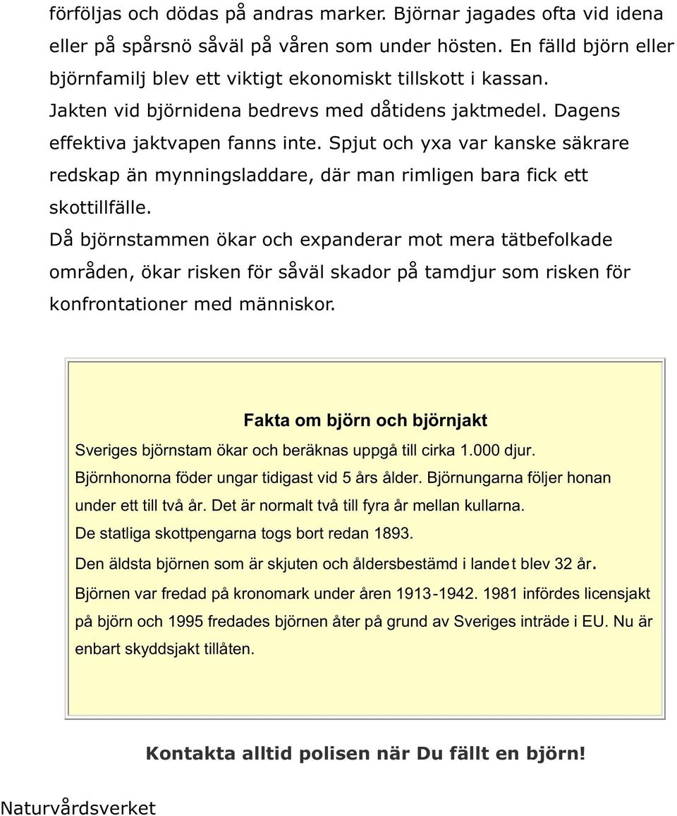 Då björnstammen ökar och expanderar mot mera tätbefolkade områden, ökar risken för såväl skador på tamdjur som risken för konfrontationer med människor.