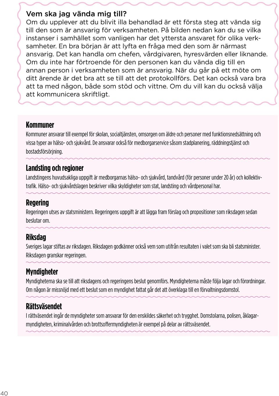 Det kan handla om chefen, vårdgivaren, hyresvärden eller liknande. Om du inte har förtroende för den personen kan du vända dig till en annan person i verksamheten som är ansvarig.