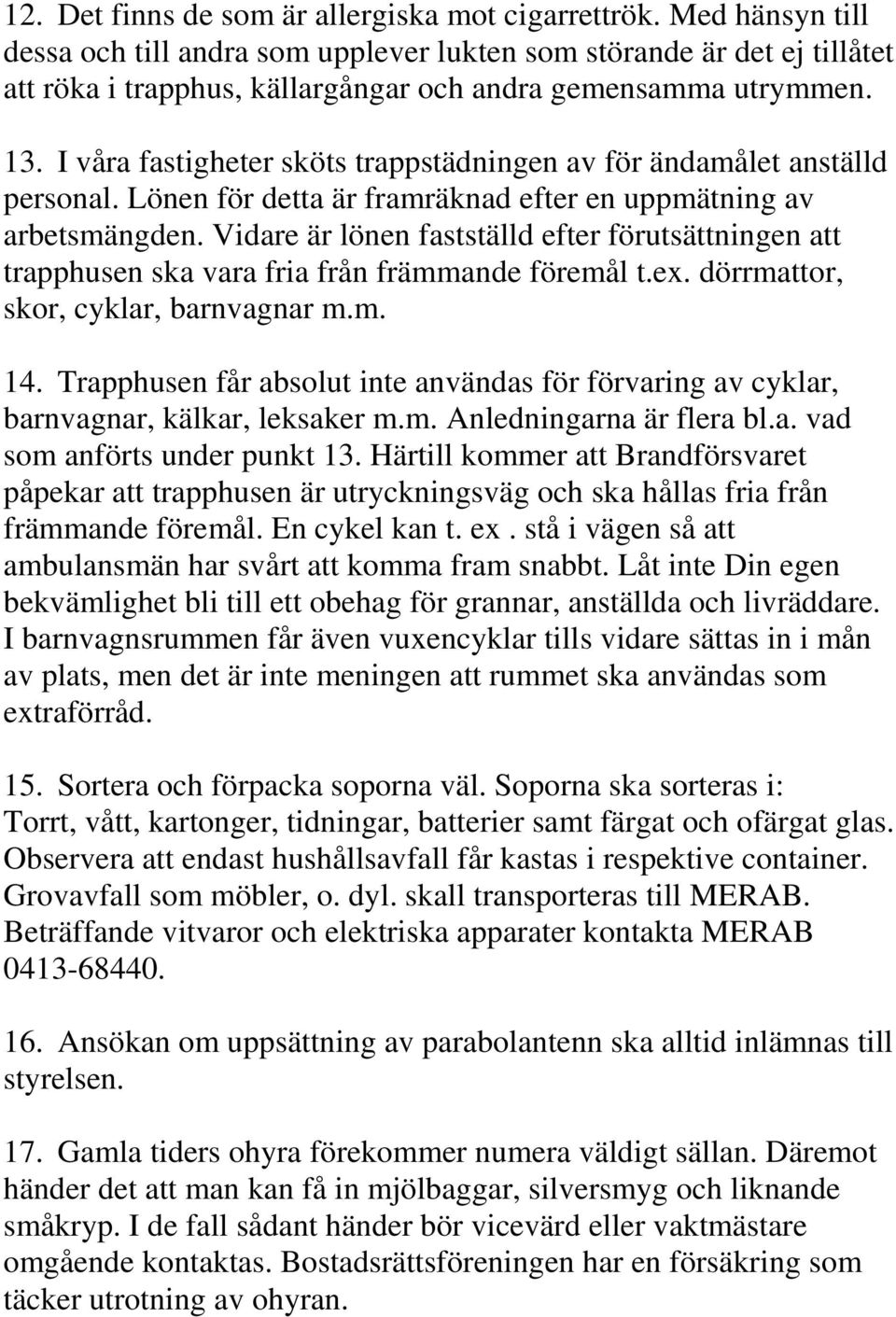 I våra fastigheter sköts trappstädningen av för ändamålet anställd personal. Lönen för detta är framräknad efter en uppmätning av arbetsmängden.